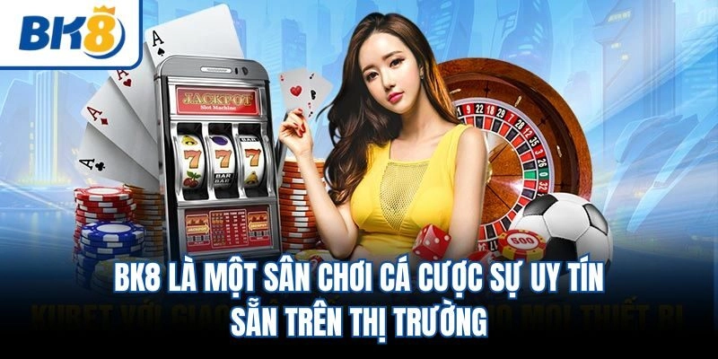 BK8 là một sân chơi cá cược sự uy tín sẵn trên thị trường