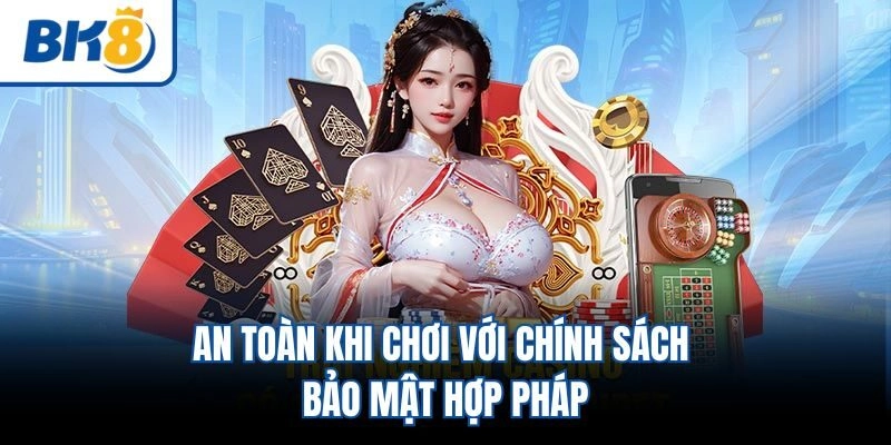 An toàn khi chơi với chính sách bảo mật hợp pháp