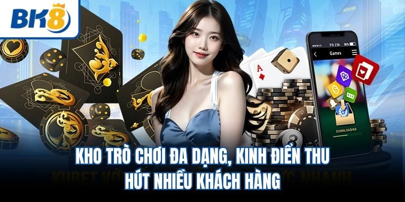 Kho trò chơi đa dạng, kinh điển thu hút nhiều khách hàng