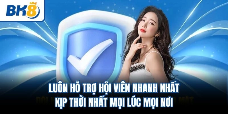 Luôn hỗ trợ hội viên nhanh nhất, kịp thời nhất mọi lúc mọi nơi