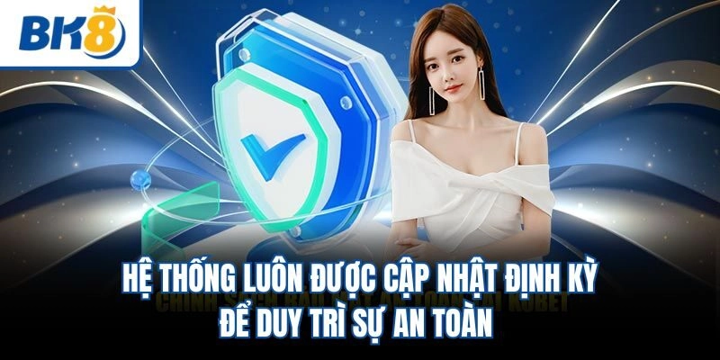 Hệ thống luôn được cập nhật định kỳ để duy trì sự an toàn 