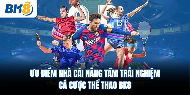 Ưu điểm nhà cái nâng tầm trải nghiệm cá cược thể thao BK8